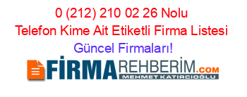 0+(212)+210+02+26+Nolu+Telefon+Kime+Ait+Etiketli+Firma+Listesi Güncel+Firmaları!