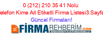 0+(212)+210+35+41+Nolu+Telefon+Kime+Ait+Etiketli+Firma+Listesi3.Sayfa Güncel+Firmaları!