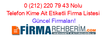 0+(212)+220+79+43+Nolu+Telefon+Kime+Ait+Etiketli+Firma+Listesi Güncel+Firmaları!