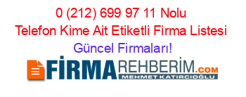 0+(212)+699+97+11+Nolu+Telefon+Kime+Ait+Etiketli+Firma+Listesi Güncel+Firmaları!