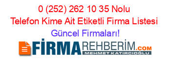 0+(252)+262+10+35+Nolu+Telefon+Kime+Ait+Etiketli+Firma+Listesi Güncel+Firmaları!