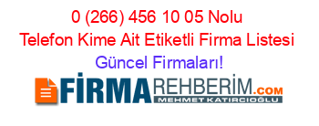 0+(266)+456+10+05+Nolu+Telefon+Kime+Ait+Etiketli+Firma+Listesi Güncel+Firmaları!