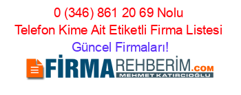 0+(346)+861+20+69+Nolu+Telefon+Kime+Ait+Etiketli+Firma+Listesi Güncel+Firmaları!