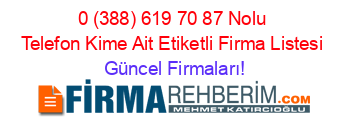 0+(388)+619+70+87+Nolu+Telefon+Kime+Ait+Etiketli+Firma+Listesi Güncel+Firmaları!