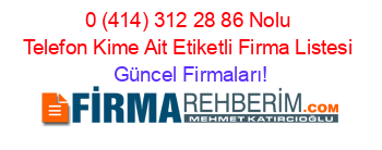 0+(414)+312+28+86+Nolu+Telefon+Kime+Ait+Etiketli+Firma+Listesi Güncel+Firmaları!