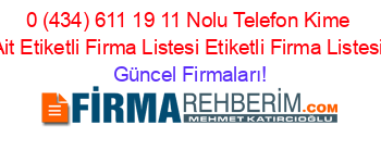 0+(434)+611+19+11+Nolu+Telefon+Kime+Ait+Etiketli+Firma+Listesi+Etiketli+Firma+Listesi Güncel+Firmaları!