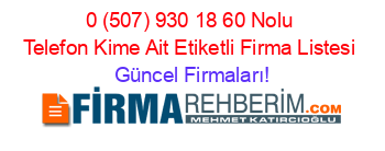 0+(507)+930+18+60+Nolu+Telefon+Kime+Ait+Etiketli+Firma+Listesi Güncel+Firmaları!