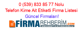 0+(539)+833+85+77+Nolu+Telefon+Kime+Ait+Etiketli+Firma+Listesi Güncel+Firmaları!