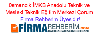 0smancık+İMKB+Anadolu+Teknik+ve+Mesleki+Teknik+Eğitim+Merkezi+Çorum Firma+Rehberim+Üyesidir!