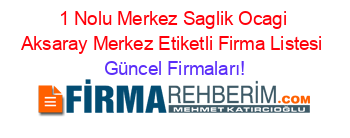 1+Nolu+Merkez+Saglik+Ocagi+Aksaray+Merkez+Etiketli+Firma+Listesi Güncel+Firmaları!