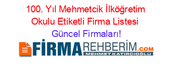 100.+Yıl+Mehmetcik+İlköğretim+Okulu+Etiketli+Firma+Listesi Güncel+Firmaları!