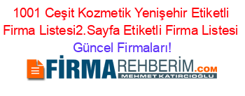 1001+Ceşit+Kozmetik+Yenişehir+Etiketli+Firma+Listesi2.Sayfa+Etiketli+Firma+Listesi Güncel+Firmaları!