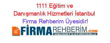 1111+Eğitim+ve+Danışmanlık+Hizmetleri+İstanbul Firma+Rehberim+Üyesidir!