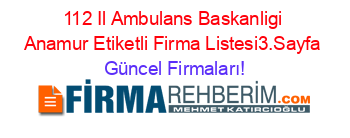 112+Il+Ambulans+Baskanligi+Anamur+Etiketli+Firma+Listesi3.Sayfa Güncel+Firmaları!