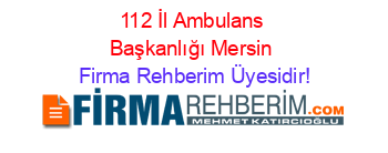 112+İl+Ambulans+Başkanlığı+Mersin Firma+Rehberim+Üyesidir!