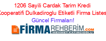 1206+Sayili+Cardak+Tarim+Kredi+Kooperatifi+Dulkadiroglu+Etiketli+Firma+Listesi Güncel+Firmaları!
