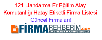 121.+Jandarma+Er+Eğitim+Alay+Komutanlığı+Hatay+Etiketli+Firma+Listesi Güncel+Firmaları!