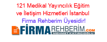 121+Medikal+Yayıncılık+Eğitim+ve+İletişim+Hizmetleri+İstanbul Firma+Rehberim+Üyesidir!