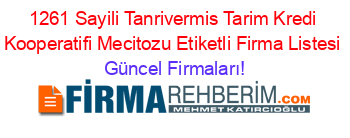 1261+Sayili+Tanrivermis+Tarim+Kredi+Kooperatifi+Mecitozu+Etiketli+Firma+Listesi Güncel+Firmaları!