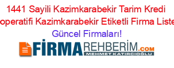 1441+Sayili+Kazimkarabekir+Tarim+Kredi+Kooperatifi+Kazimkarabekir+Etiketli+Firma+Listesi Güncel+Firmaları!