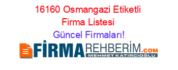 16160+Osmangazi+Etiketli+Firma+Listesi Güncel+Firmaları!