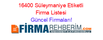 16400+Süleymaniye+Etiketli+Firma+Listesi Güncel+Firmaları!