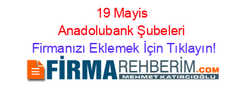19+Mayis+Anadolubank+Şubeleri Firmanızı+Eklemek+İçin+Tıklayın!
