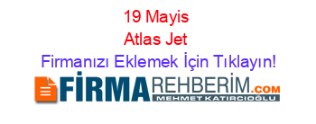 19+Mayis+Atlas+Jet Firmanızı+Eklemek+İçin+Tıklayın!