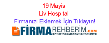19+Mayis+Liv+Hospital Firmanızı+Eklemek+İçin+Tıklayın!