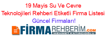 19+Mayis+Su+Ve+Cevre+Teknolojileri+Rehberi+Etiketli+Firma+Listesi Güncel+Firmaları!