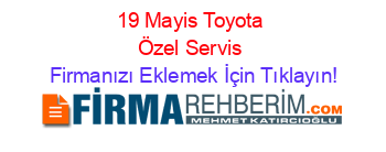 19+Mayis+Toyota+Özel+Servis Firmanızı+Eklemek+İçin+Tıklayın!