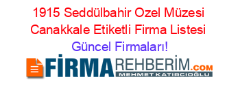 1915+Seddülbahir+Ozel+Müzesi+Canakkale+Etiketli+Firma+Listesi Güncel+Firmaları!