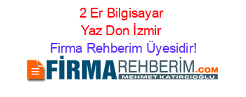 2+Er+Bilgisayar+Yaz+Don+İzmir Firma+Rehberim+Üyesidir!
