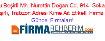 2+Nolu+Beşirli+Mh.+Nurettin+Doğan+Cd.+914.+Sokak+No:+16,+Beşirli,+Trabzon+Adresi+Kime+Ait+Etiketli+Firma+Listesi Güncel+Firmaları!