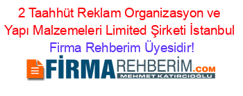 2+Taahhüt+Reklam+Organizasyon+ve+Yapı+Malzemeleri+Limited+Şirketi+İstanbul Firma+Rehberim+Üyesidir!