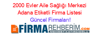 2000+Evler+Aile+Sağlığı+Merkezi+Adana+Etiketli+Firma+Listesi Güncel+Firmaları!