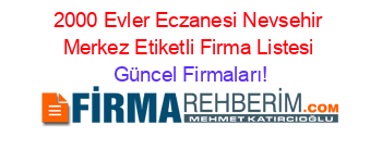 2000+Evler+Eczanesi+Nevsehir+Merkez+Etiketli+Firma+Listesi Güncel+Firmaları!