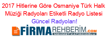 2017+Hitlerine+Göre+Osmaniye+Türk+Halk+Müziği+Radyoları+Etiketli+Radyo+Listesi Güncel+Radyoları!