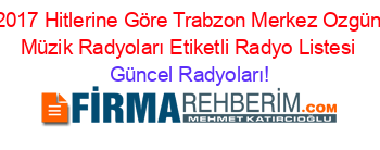 2017+Hitlerine+Göre+Trabzon+Merkez+Ozgün+Müzik+Radyoları+Etiketli+Radyo+Listesi Güncel+Radyoları!