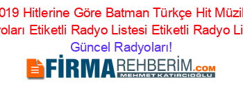 2019+Hitlerine+Göre+Batman+Türkçe+Hit+Müzik+Radyoları+Etiketli+Radyo+Listesi+Etiketli+Radyo+Listesi Güncel+Radyoları!