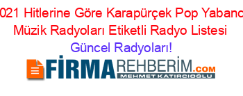 2021+Hitlerine+Göre+Karapürçek+Pop+Yabancı+Müzik+Radyoları+Etiketli+Radyo+Listesi Güncel+Radyoları!