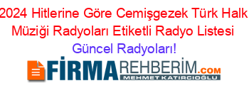 2024+Hitlerine+Göre+Cemişgezek+Türk+Halk+Müziği+Radyoları+Etiketli+Radyo+Listesi Güncel+Radyoları!