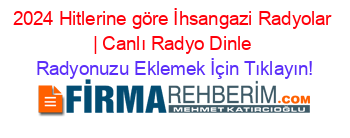 2024+Hitlerine+göre+İhsangazi+Radyolar+|+Canlı+Radyo+Dinle Radyonuzu+Eklemek+İçin+Tıklayın!