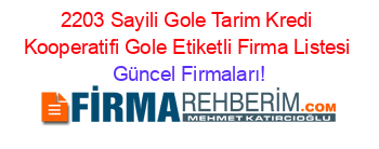 2203+Sayili+Gole+Tarim+Kredi+Kooperatifi+Gole+Etiketli+Firma+Listesi Güncel+Firmaları!