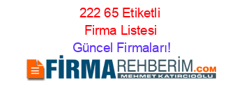 222+65+Etiketli+Firma+Listesi Güncel+Firmaları!