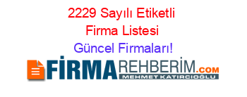 2229+Sayılı+Etiketli+Firma+Listesi Güncel+Firmaları!