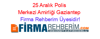 25+Aralık+Polis+Merkezi+Amirliği+Gaziantep Firma+Rehberim+Üyesidir!