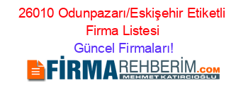 26010+Odunpazarı/Eskişehir+Etiketli+Firma+Listesi Güncel+Firmaları!