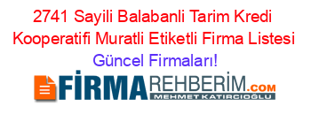 2741+Sayili+Balabanli+Tarim+Kredi+Kooperatifi+Muratli+Etiketli+Firma+Listesi Güncel+Firmaları!