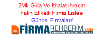 2Mk+Gida+Ve+Ithalat+Ihracat+Fatih+Etiketli+Firma+Listesi Güncel+Firmaları!